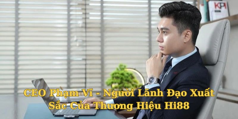 CEO Phạm Vĩ được nhiều người đánh giá cao trong thời gian gần đây