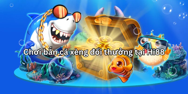 Chơi bắn cá xèng đổi thưởng mới nhất tại Hi88