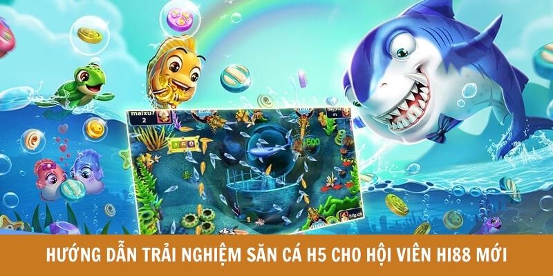 Hướng dẫn trải nghiệm săn cá H5 cho hội viên Hi88 mới