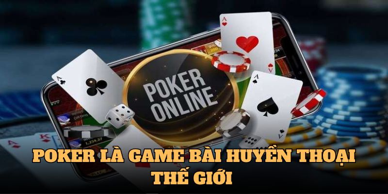 Poker là game bài huyền thoại thế giới