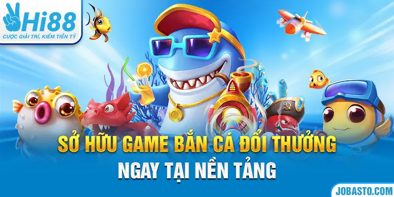 Sở hữu game bắn cá đổi thưởng ngay tại nền tảng